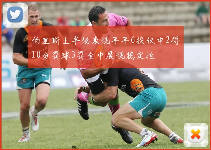 伯里斯上半场表现平平6投仅中2得10分罚球3罚全中展现稳定性