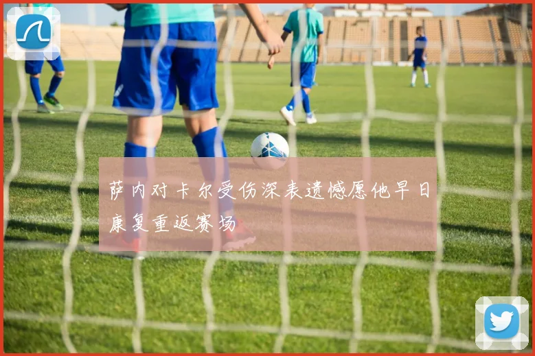 萨内对卡尔受伤深表遗憾愿他早日康复重返赛场